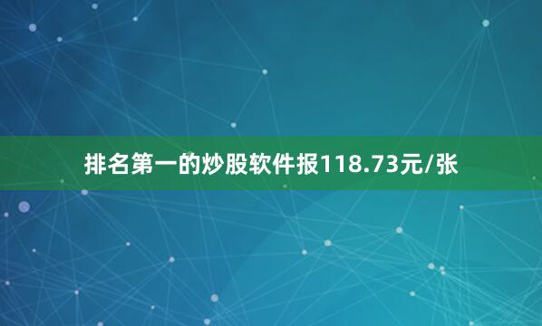 排名第一的炒股软件报118.73元/张