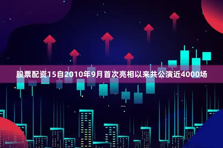 股票配资15自2010年9月首次亮相以来共公演近4000场