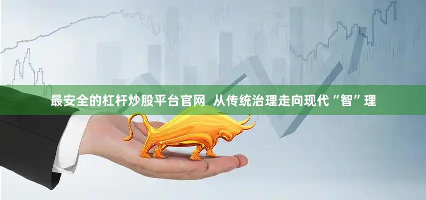 最安全的杠杆炒股平台官网  从传统治理走向现代“智”理
