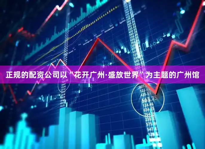 正规的配资公司以“花开广州·盛放世界”为主题的广州馆