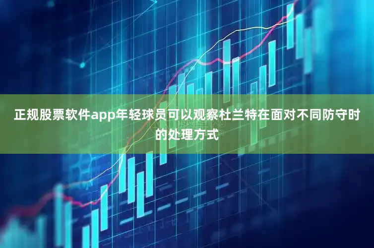 正规股票软件app年轻球员可以观察杜兰特在面对不同防守时的处理方式