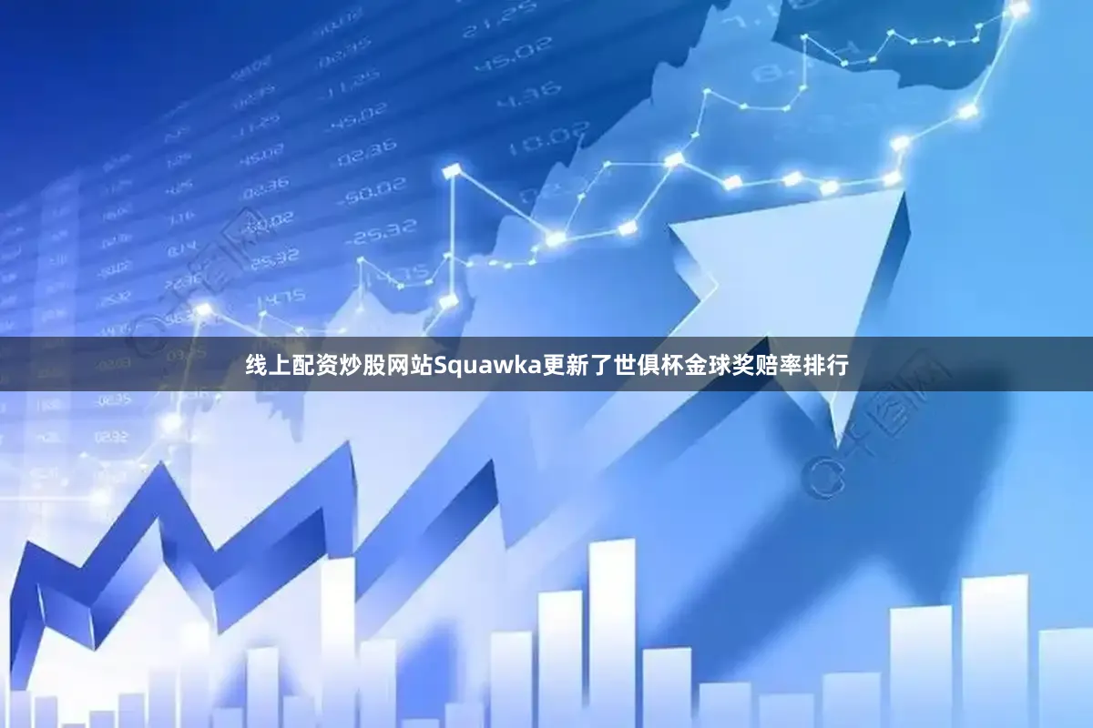 线上配资炒股网站Squawka更新了世俱杯金球奖赔率排行
