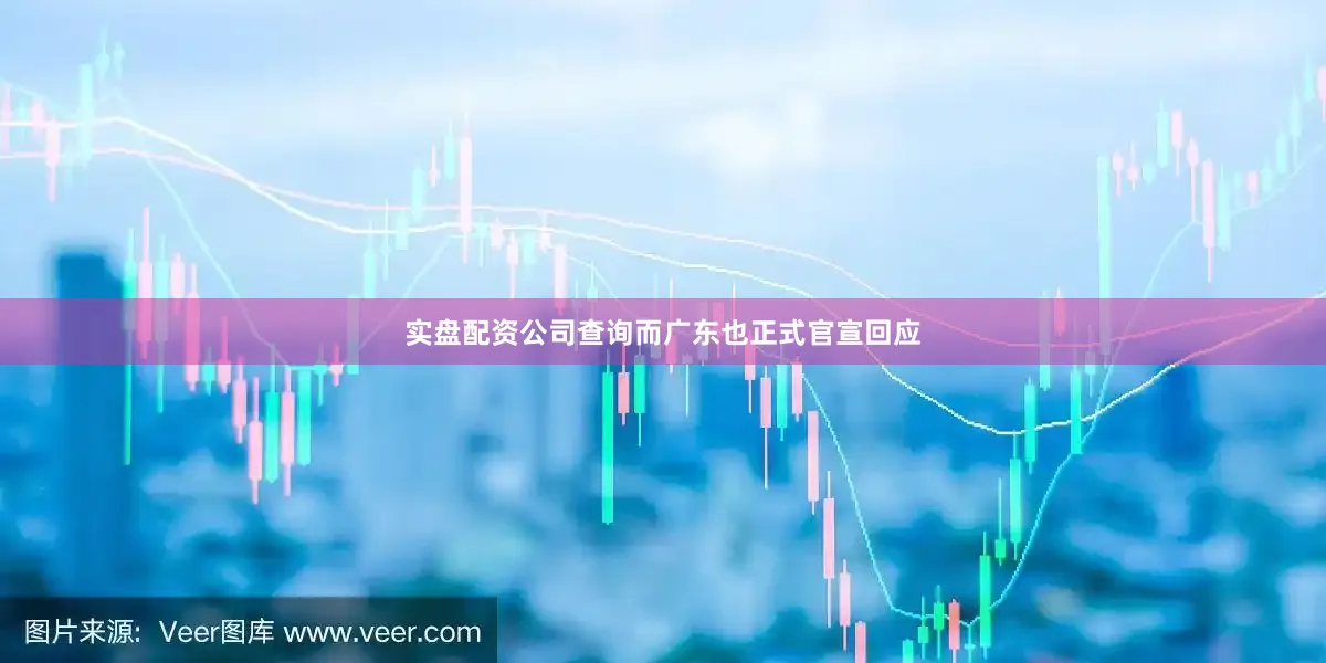 实盘配资公司查询而广东也正式官宣回应