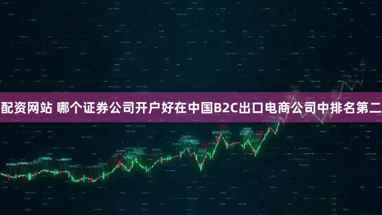 配资网站 哪个证券公司开户好在中国B2C出口电商公司中排名第二