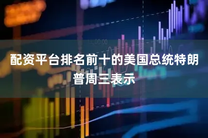 配资平台排名前十的美国总统特朗普周三表示