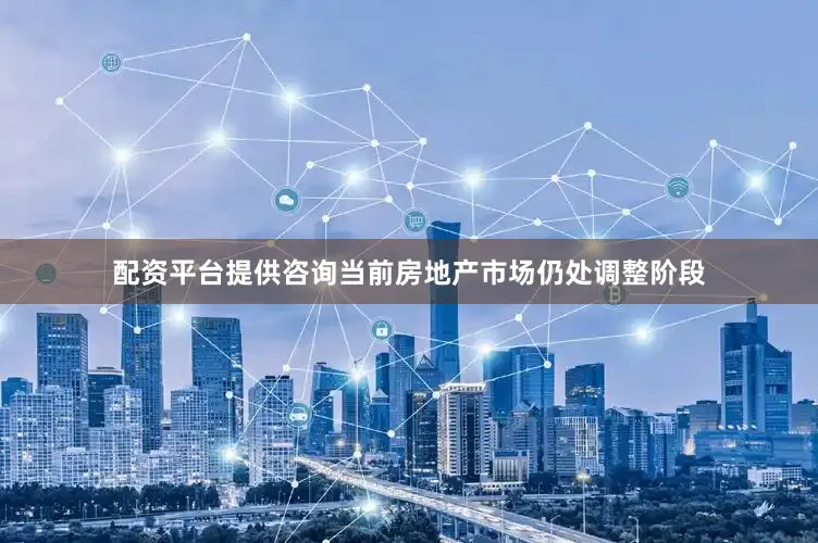 配资平台提供咨询当前房地产市场仍处调整阶段