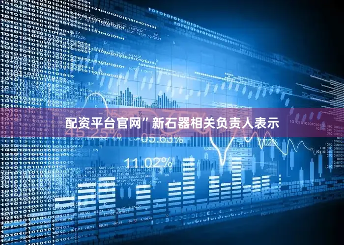 配资平台官网”新石器相关负责人表示
