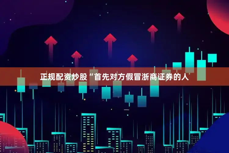正规配资炒股　　“首先对方假冒浙商证券的人