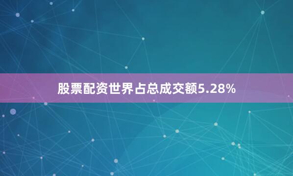 股票配资世界占总成交额5.28%