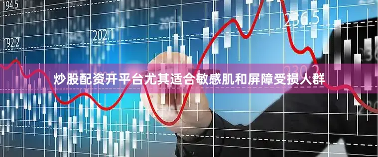 炒股配资开平台尤其适合敏感肌和屏障受损人群