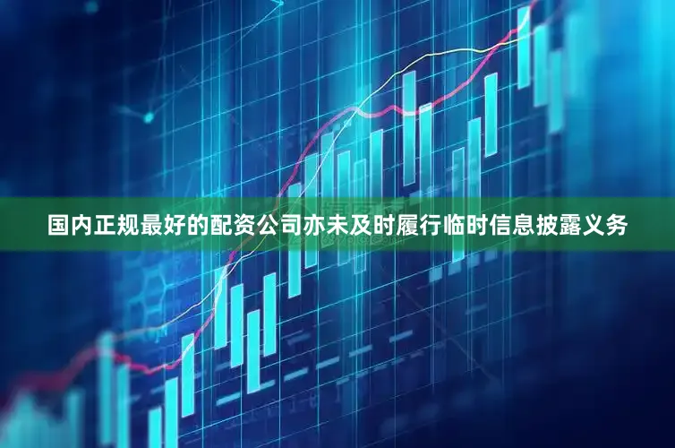 国内正规最好的配资公司亦未及时履行临时信息披露义务