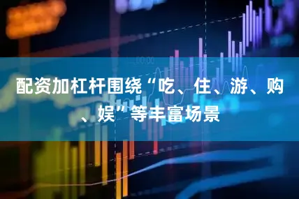 配资加杠杆　　围绕“吃、住、游、购、娱”等丰富场景