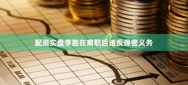 配资实盘李胜在离职后违反保密义务