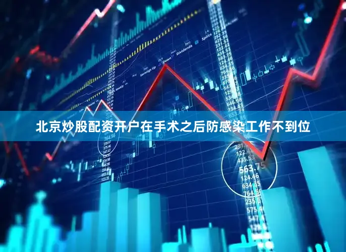 北京炒股配资开户在手术之后防感染工作不到位