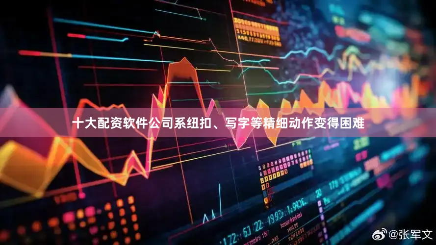十大配资软件公司系纽扣、写字等精细动作变得困难