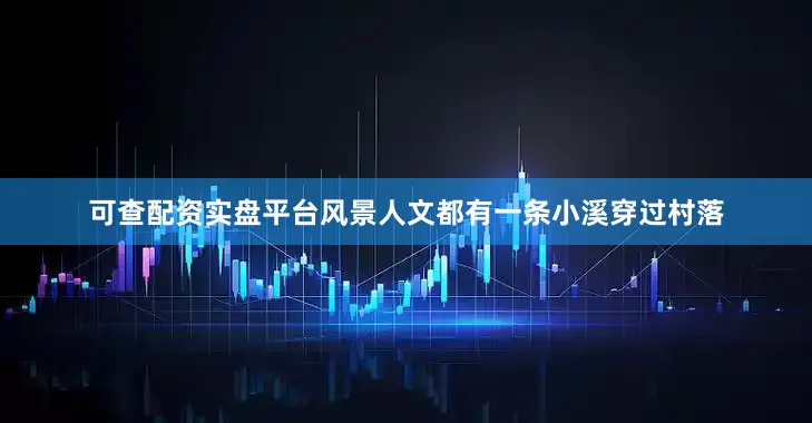 可查配资实盘平台风景人文都有一条小溪穿过村落