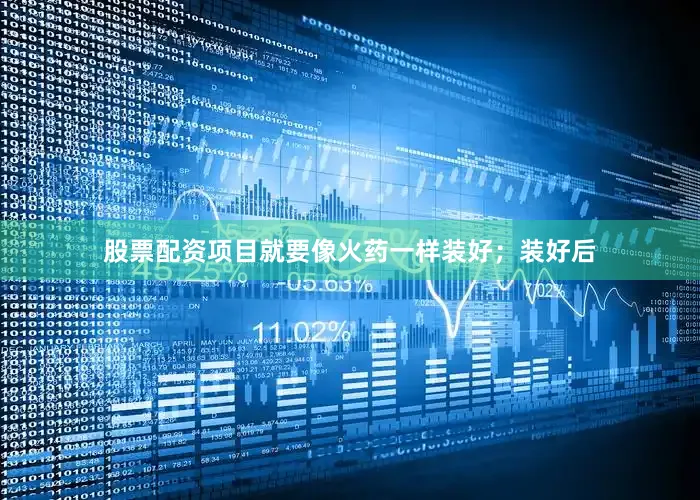 股票配资项目就要像火药一样装好；装好后