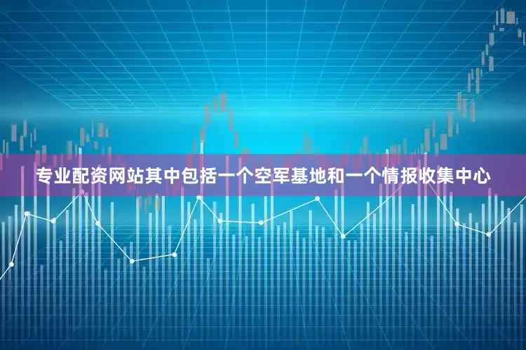 专业配资网站其中包括一个空军基地和一个情报收集中心