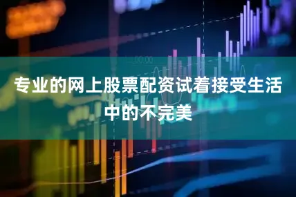专业的网上股票配资试着接受生活中的不完美