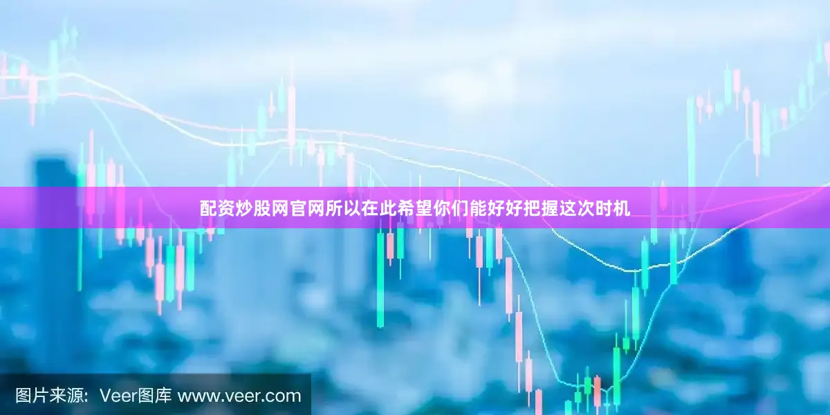 配资炒股网官网所以在此希望你们能好好把握这次时机