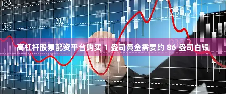 高杠杆股票配资平台购买 1 盎司黄金需要约 86 盎司白银