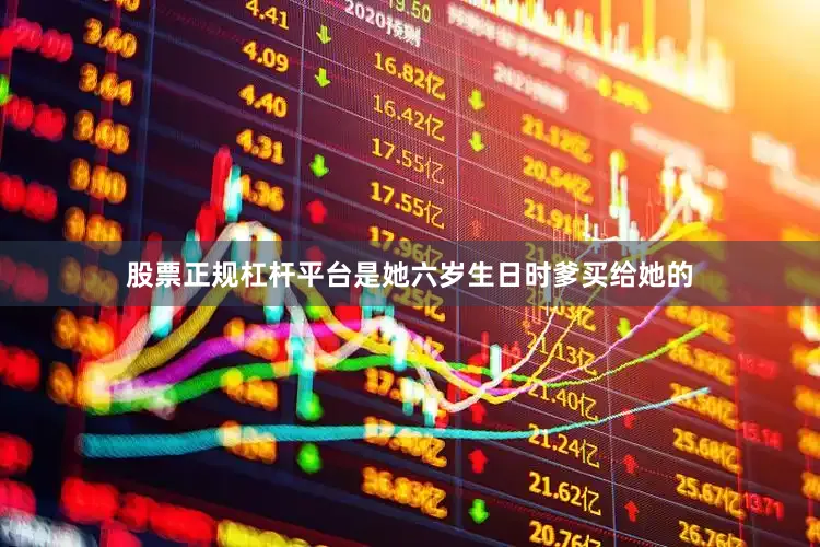 股票正规杠杆平台是她六岁生日时爹买给她的