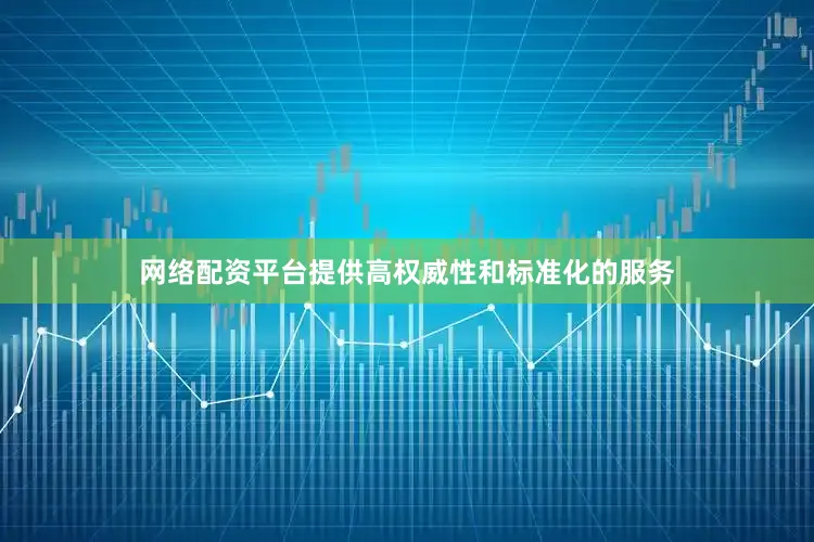 网络配资平台提供高权威性和标准化的服务