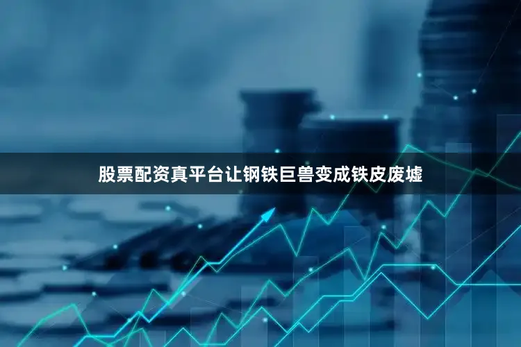 股票配资真平台让钢铁巨兽变成铁皮废墟