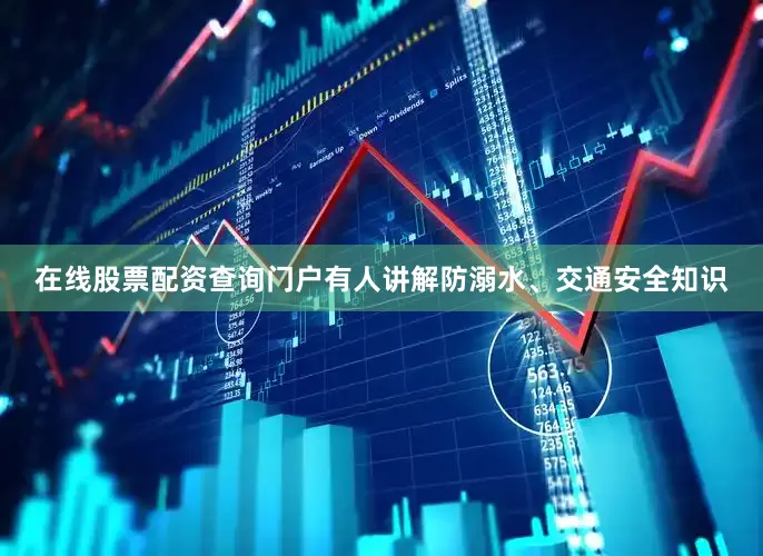 在线股票配资查询门户有人讲解防溺水、交通安全知识