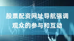 股票配资网址导航强调观众的参与和互动