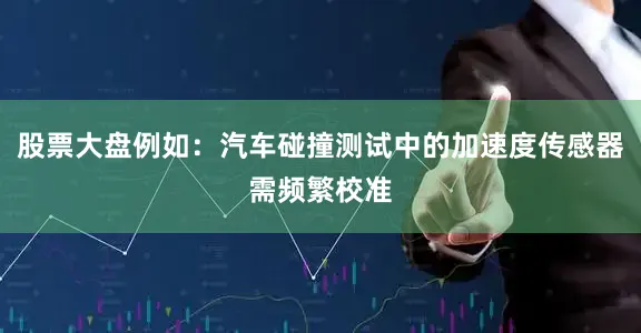 股票大盘例如：汽车碰撞测试中的加速度传感器需频繁校准