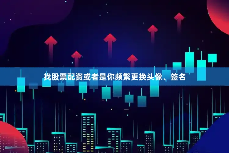找股票配资或者是你频繁更换头像、签名