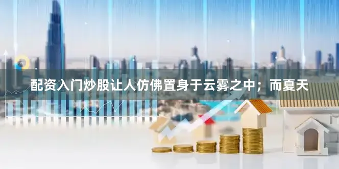配资入门炒股让人仿佛置身于云雾之中；而夏天