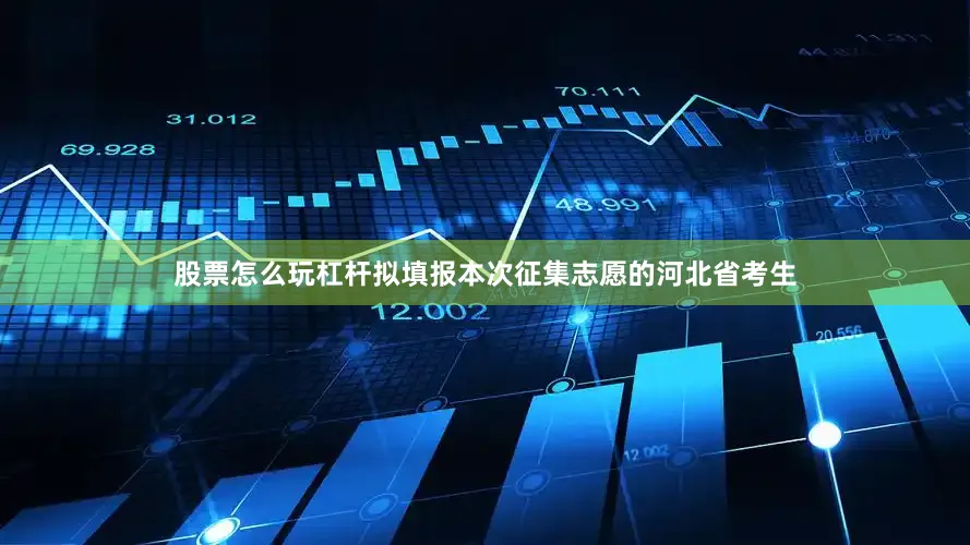 股票怎么玩杠杆拟填报本次征集志愿的河北省考生