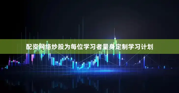 配资网络炒股为每位学习者量身定制学习计划