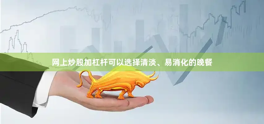 网上炒股加杠杆可以选择清淡、易消化的晚餐