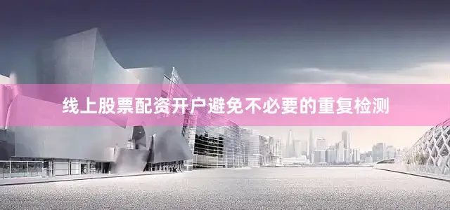 线上股票配资开户避免不必要的重复检测