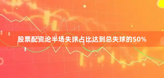 股票配资论半场失球占比达到总失球的50%